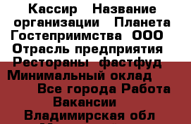 Кассир › Название организации ­ Планета Гостеприимства, ООО › Отрасль предприятия ­ Рестораны, фастфуд › Минимальный оклад ­ 35 000 - Все города Работа » Вакансии   . Владимирская обл.,Муромский р-н